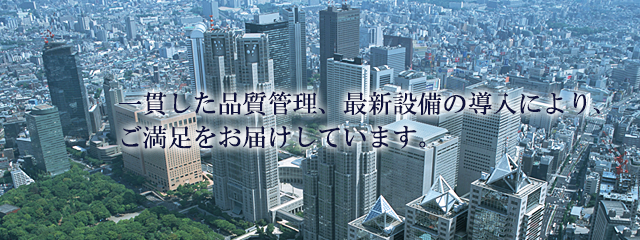 一貫した品質管理、最新設備の導入により、ご満足をお届けしています。